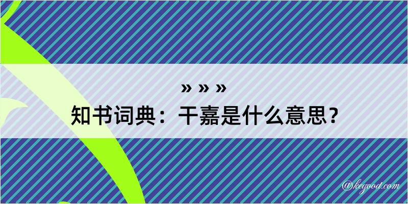 知书词典：干嘉是什么意思？