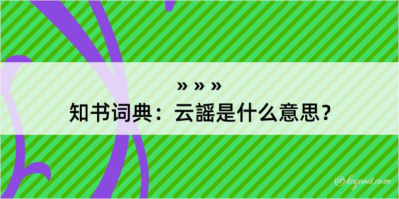 知书词典：云謡是什么意思？