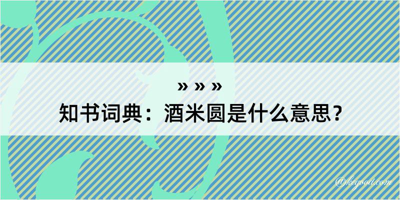 知书词典：酒米圆是什么意思？