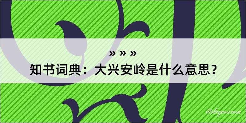 知书词典：大兴安岭是什么意思？