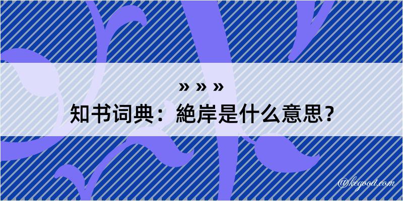 知书词典：絶岸是什么意思？