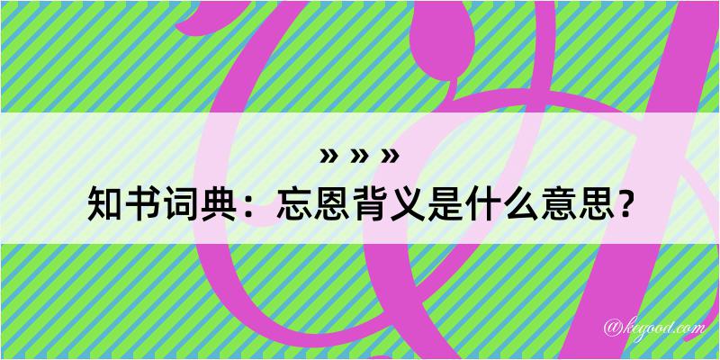 知书词典：忘恩背义是什么意思？