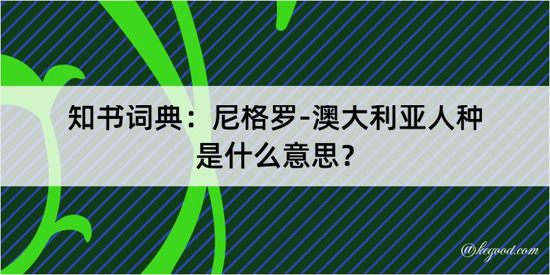 知书词典：尼格罗-澳大利亚人种是什么意思？