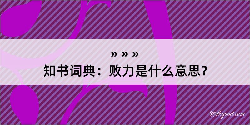 知书词典：败力是什么意思？