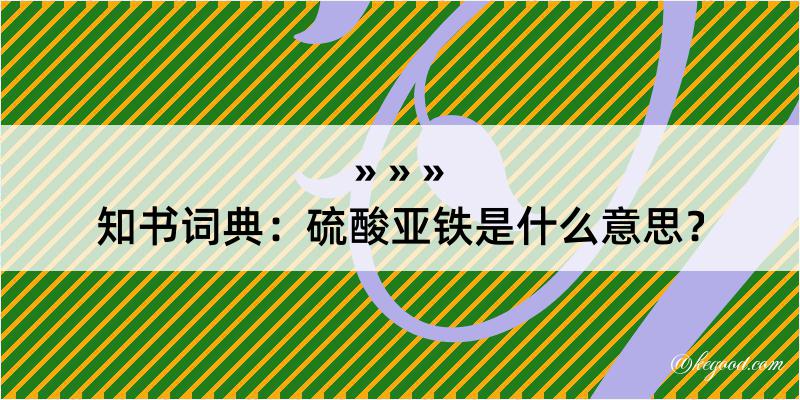 知书词典：硫酸亚铁是什么意思？