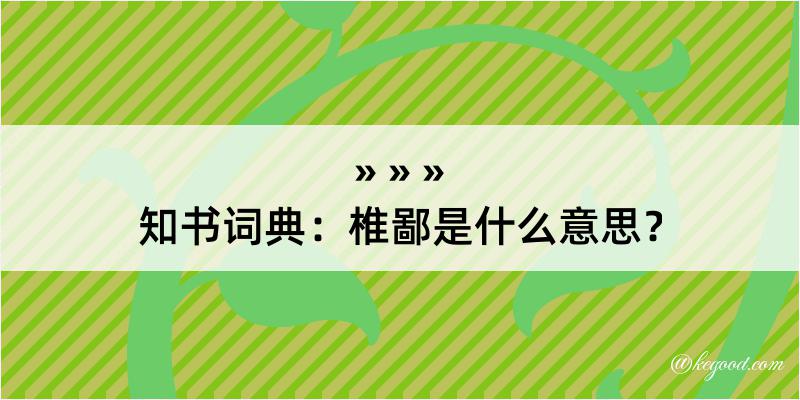 知书词典：椎鄙是什么意思？