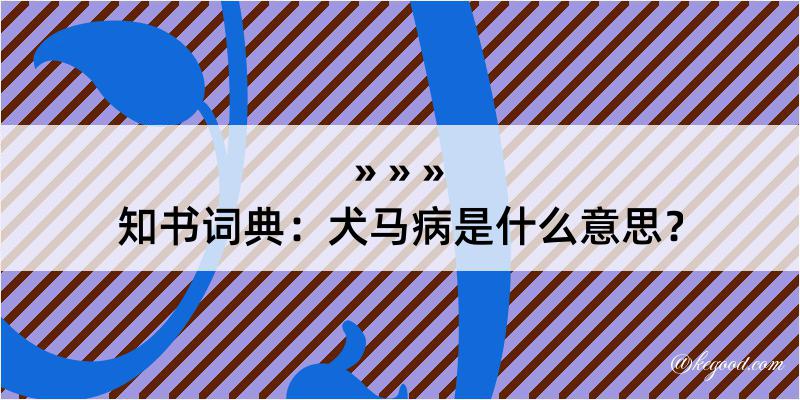 知书词典：犬马病是什么意思？