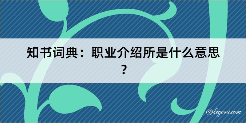 知书词典：职业介绍所是什么意思？