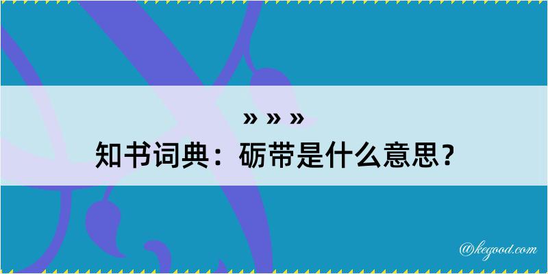 知书词典：砺带是什么意思？