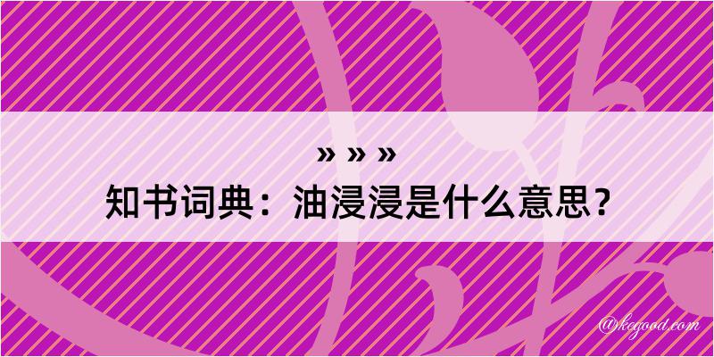 知书词典：油浸浸是什么意思？