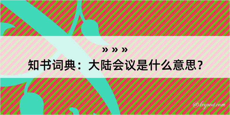 知书词典：大陆会议是什么意思？