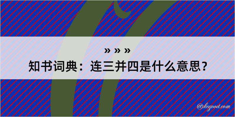 知书词典：连三并四是什么意思？