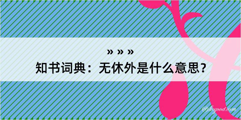 知书词典：无休外是什么意思？