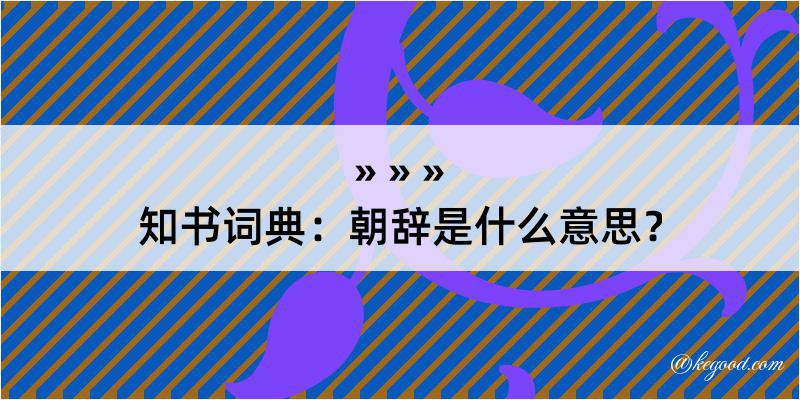 知书词典：朝辞是什么意思？