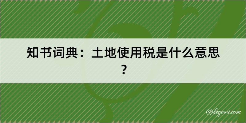 知书词典：土地使用税是什么意思？