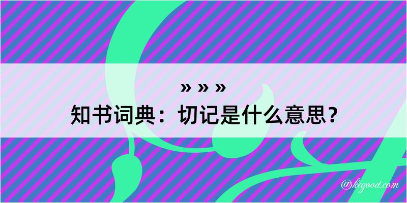 知书词典：切记是什么意思？