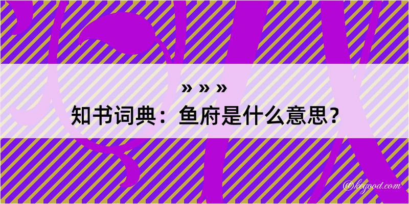 知书词典：鱼府是什么意思？