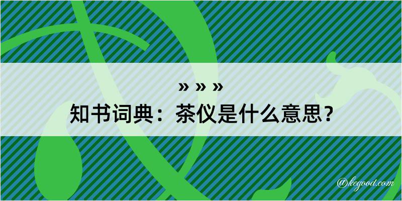 知书词典：茶仪是什么意思？