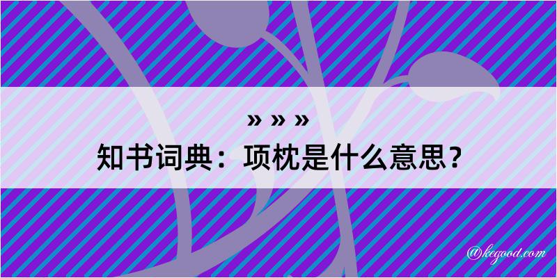 知书词典：项枕是什么意思？