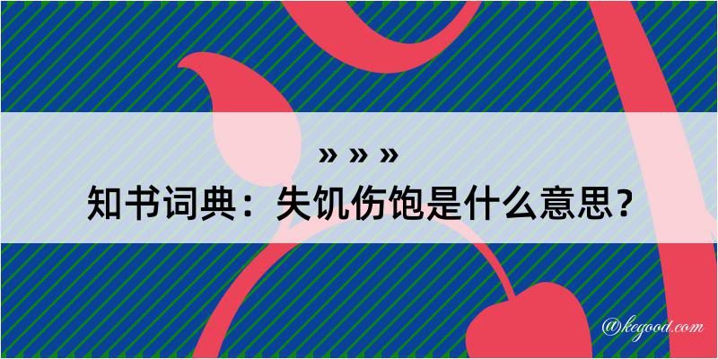 知书词典：失饥伤饱是什么意思？