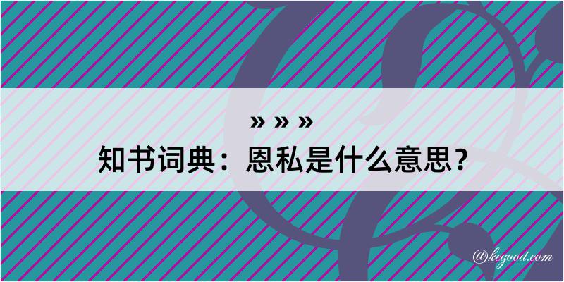 知书词典：恩私是什么意思？