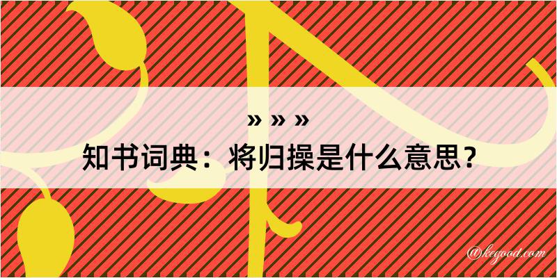 知书词典：将归操是什么意思？