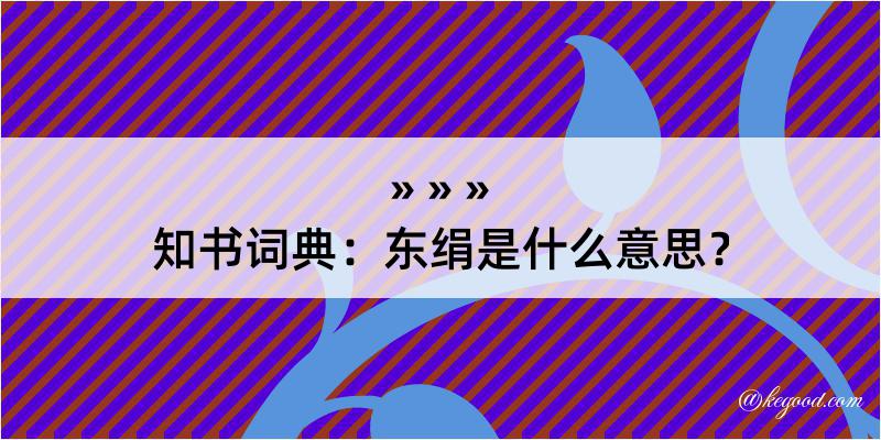 知书词典：东绢是什么意思？