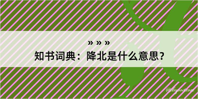 知书词典：降北是什么意思？