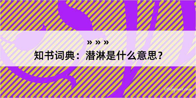 知书词典：潜淋是什么意思？