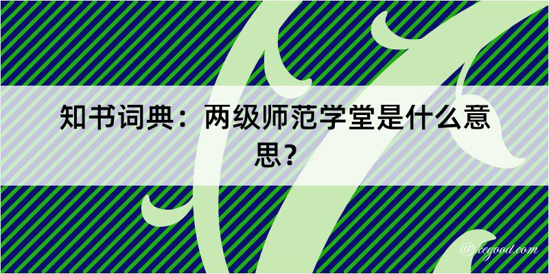 知书词典：两级师范学堂是什么意思？