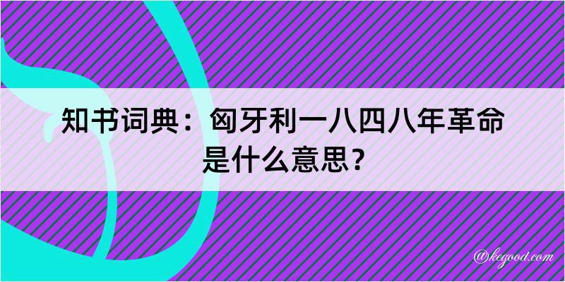 知书词典：匈牙利一八四八年革命是什么意思？