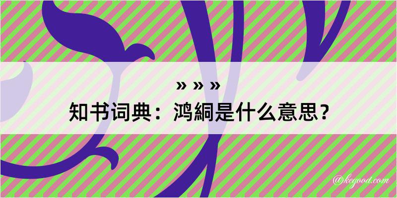 知书词典：鸿絧是什么意思？