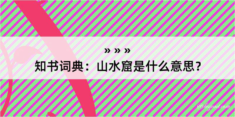 知书词典：山水窟是什么意思？