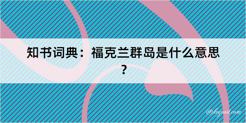 知书词典：福克兰群岛是什么意思？