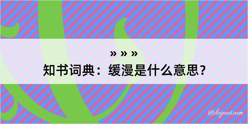 知书词典：缓漫是什么意思？