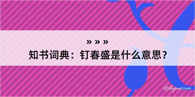 知书词典：钉春盛是什么意思？