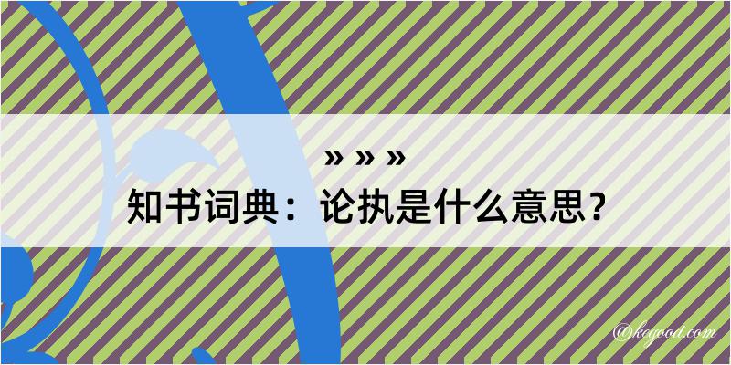 知书词典：论执是什么意思？