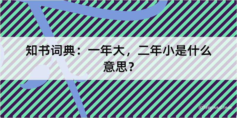 知书词典：一年大，二年小是什么意思？