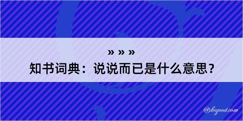 知书词典：说说而已是什么意思？