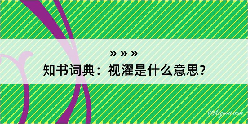 知书词典：视濯是什么意思？