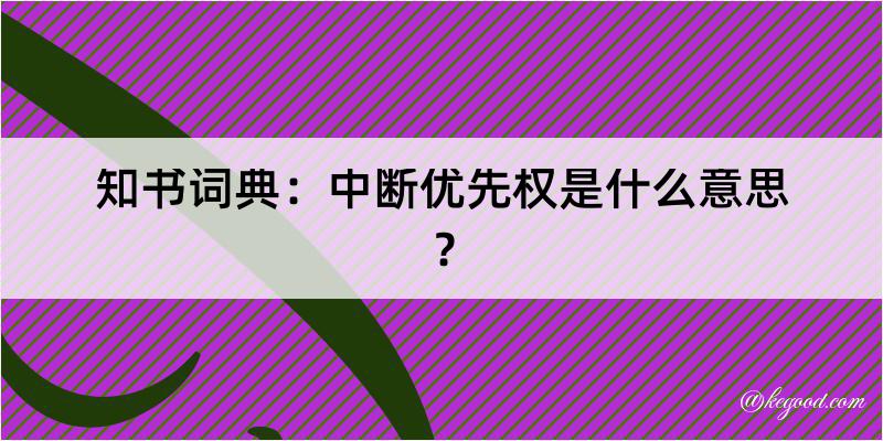 知书词典：中断优先权是什么意思？