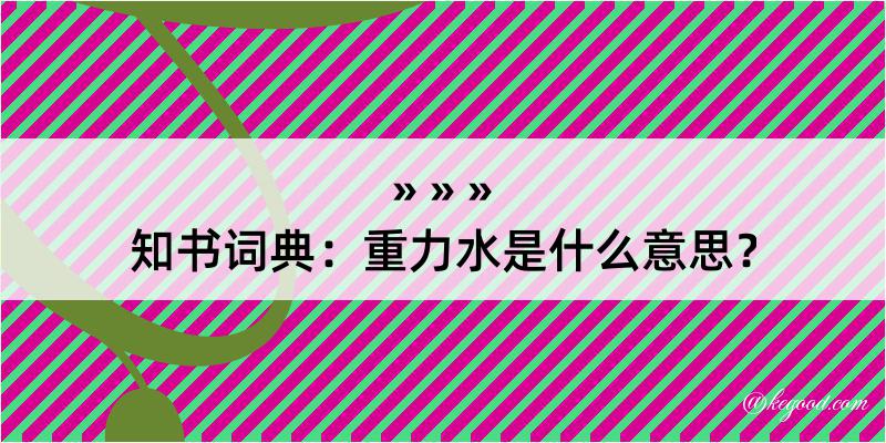 知书词典：重力水是什么意思？