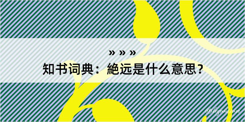 知书词典：絶远是什么意思？