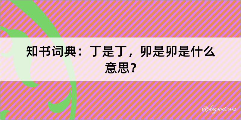 知书词典：丁是丁，卯是卯是什么意思？