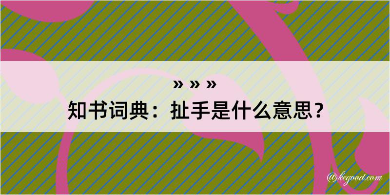 知书词典：扯手是什么意思？