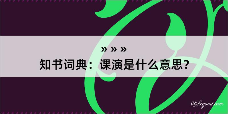 知书词典：课演是什么意思？