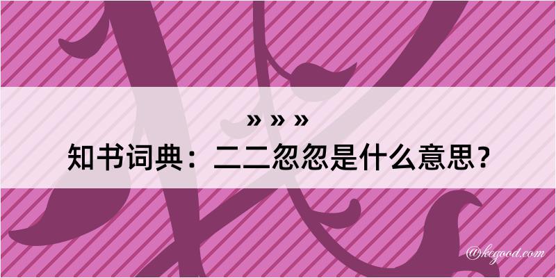 知书词典：二二忽忽是什么意思？