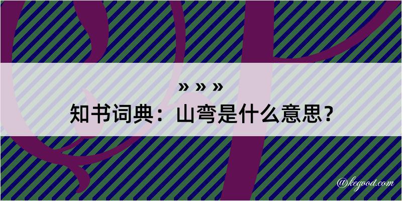 知书词典：山弯是什么意思？