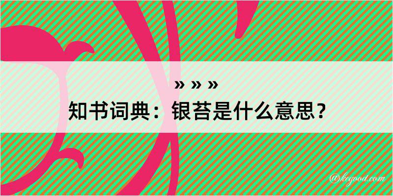 知书词典：银苔是什么意思？