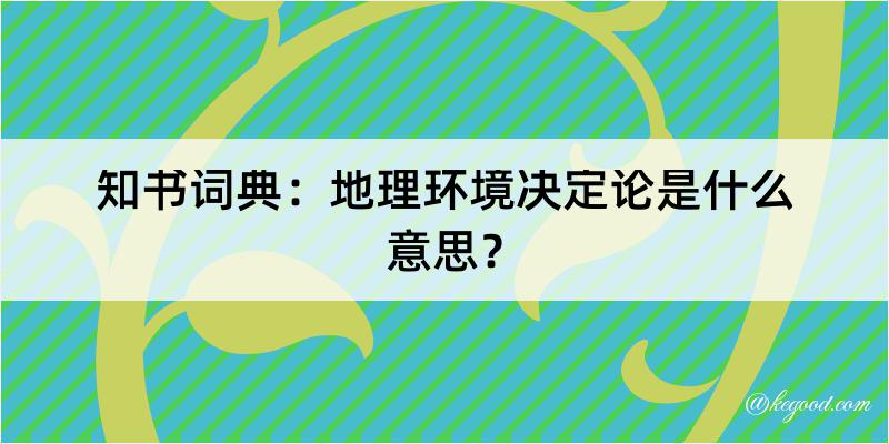 知书词典：地理环境决定论是什么意思？